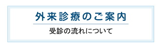 外来診療のご案内 受診の流れについて