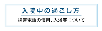 入院中の過ごし方 携帯電話の使用、入浴等について