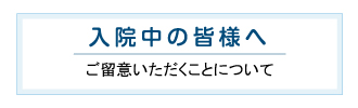 入院中の皆様へ ご留意いただくことについて