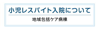 小児レスパイト入院について 地域包括ケア病棟