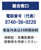 総合窓口 電話番号（代表） 0740ｰ36ｰ0220 救急外来は24時間体制 保険証・各種医療券・診察券を持参ください