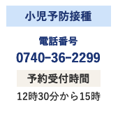 小児予防接種 電話番号 0740ｰ36ｰ2299 予約受付時間 12時30分から15時