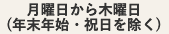 月曜日から木曜日(年末年始・祝日を除く)