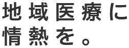 地域医療に情熱を。